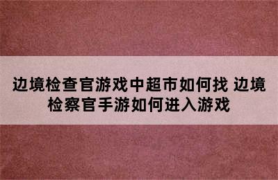 边境检查官游戏中超市如何找 边境检察官手游如何进入游戏